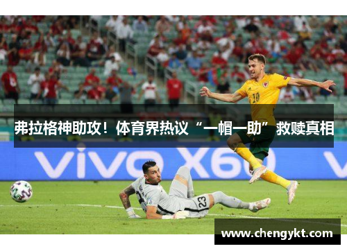 弗拉格神助攻！体育界热议“一帽一助”救赎真相