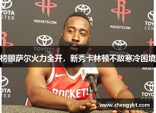 榜眼萨尔火力全开，新秀卡林顿不敌寒冷困境