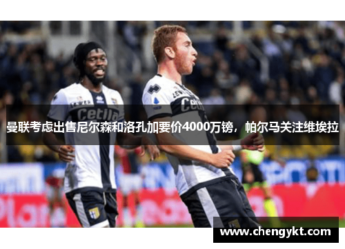 曼联考虑出售尼尔森和洛孔加要价4000万镑，帕尔马关注维埃拉