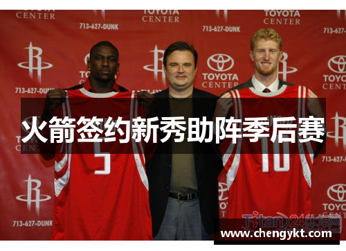 火箭签约新秀助阵季后赛
